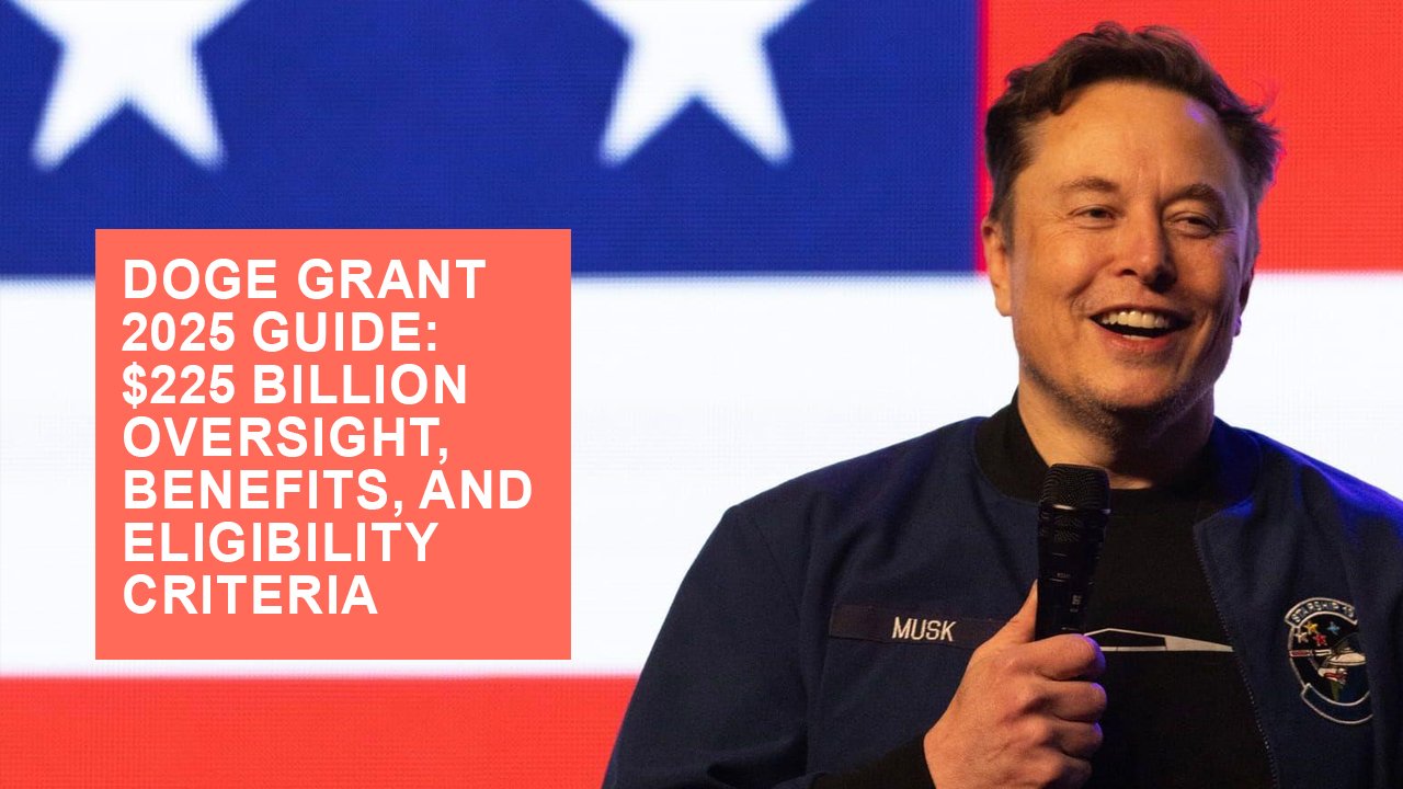 DOGE Grant 2025 Guide: $225 Billion Oversight, Benefits, and Eligibility Criteria
